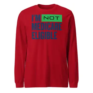 I'm Not Medicare Eligible Funny Long Sleeve T-Shirt | Soft Cotton Unisex Casual Shirt | Comfortable Everyday Humor Tee