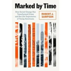 Marked by Time: How Social Change Has Transformed Crime and the Life Trajectories of Young Americans -- Robert J. Sampson, Hardcover