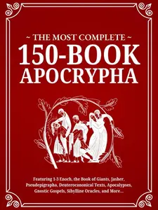 The Most Complete 150-Book Apocrypha: Featuring 1-3 Enoch, Jasher, Giants, Pseudepigrapha, Deuterocanonical Texts,