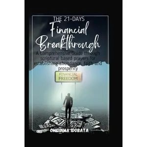 The 21-Days Financial Breakthrough: A Comprehensive Guide through scripture based prayers for establishing abundance, faith and prosperity