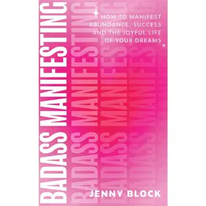 Badass Manifesting: How to Manifest Abundance, Success and the Joyful Life of Your Dreams -- Jenny Block - Paperback