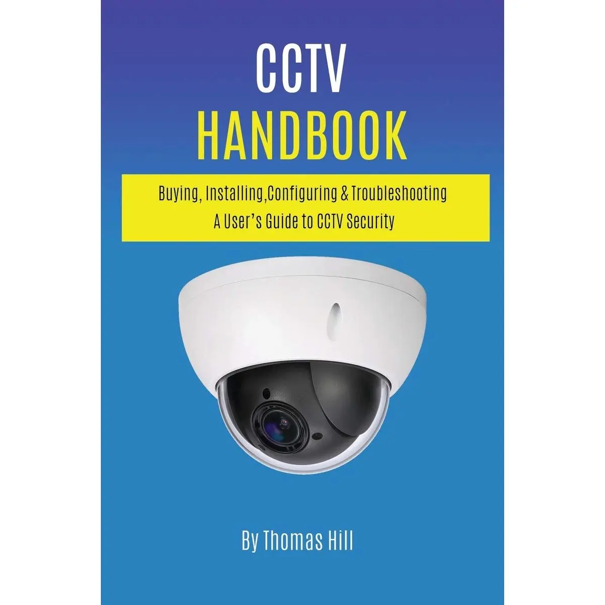CCTV Handbook: Buying, Installing, Configuring, & Troubleshooting A User’s Guide to CCTV Security Paperback – July 10, 2020