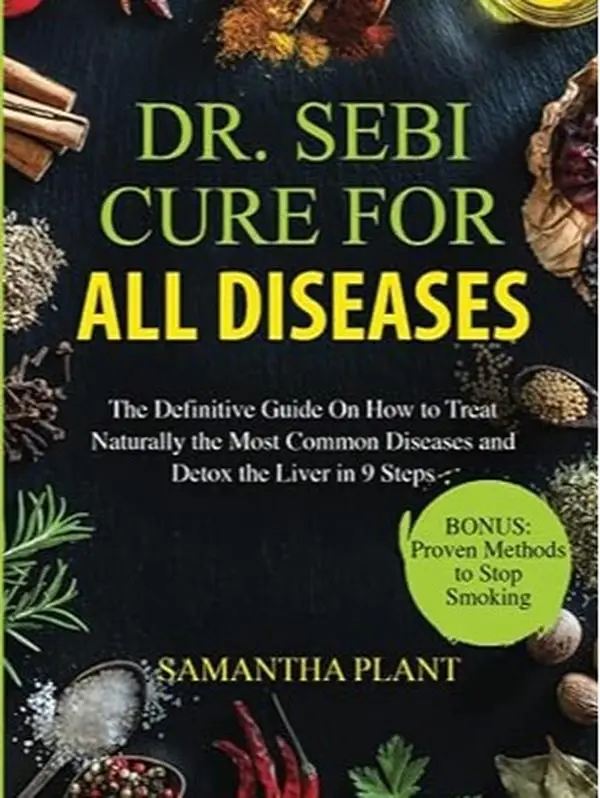 Dr. Sebi Cure for All Diseases: The Definitive Guide on Natural Treatment of Common Diseases and Liver Detox in 9 Steps