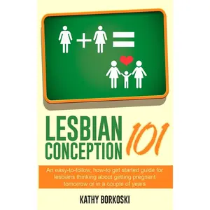Lesbian Conception 101: An easy-to-follow, how-to get started guide for lesbians thinking about getting pregnant tomorrow or in a couple of years Paperback – October 27, 2015