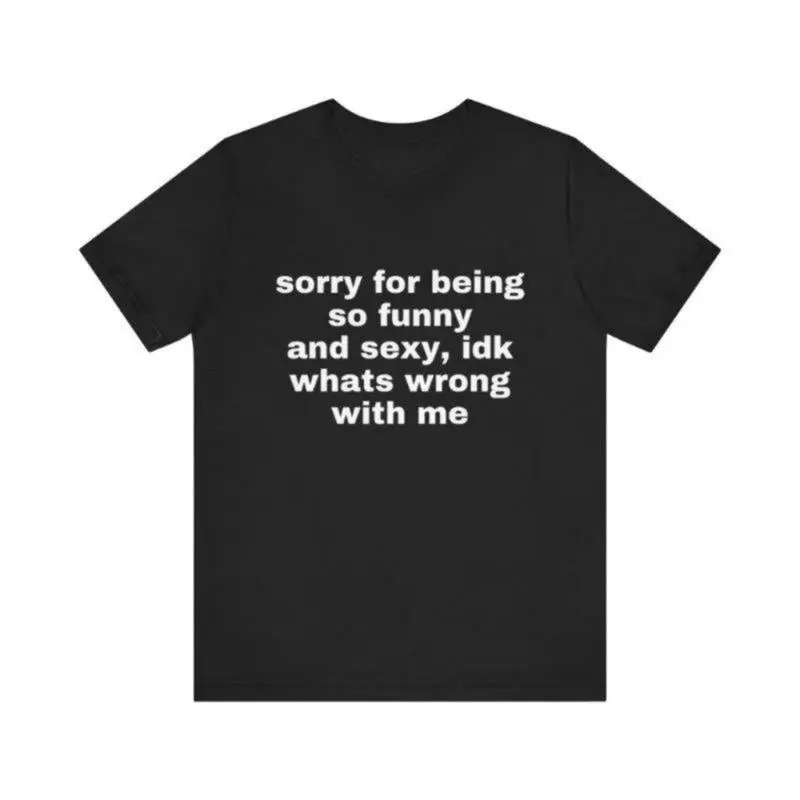 Sorry For Being So Funny And Sexy, Idk What's Wrong With Me Shirt, Gift Shirt, Funny Meme T-Shirt friend t shirts