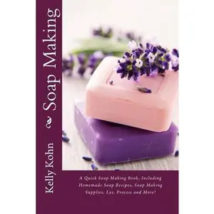 USED-Soap Making: A Quick Soap Making Book, Including Homemade Soap Recipes, Soap Making Supplies, Lye, Process and More! by Kohn, Kelly (Paperback)