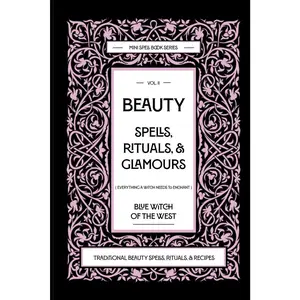 Beauty Spells, Rituals, & Glamours: Everything a Witch Needs to Enchant: Traditional Beauty Spells, Rituals, & Recipes. Real Beauty Spells For Beginner Witches to Advanced.