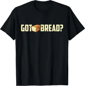 100% cotton Unisex Got Bread Funny T-Shirt - I Love Bread