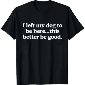 I Left My Dog To Be Here This Better Be Good Funny Shirt, Mechanic Gift, Dog Mom, Gifts for Dog Lovers, Funny Dog T-Shirt, Dog Paw
