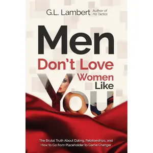 Men Don't Love Women Like You!: The Brutal Truth About Dating, Relationships, and How to Go from Placeholder to Game Changer