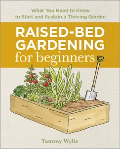 USED-Raised-Bed Gardening for Beginners: Everything You Need to Know to Start and Sustain a Thriving Garden by Wylie, Tammy (Paperback)
