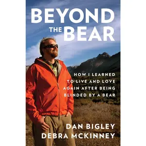 USED-Beyond the Bear: How I Learned To Live And Love Again After Being Blinded By A Bear by Dan Bigley (Hardcover)