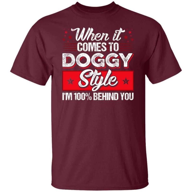 CubeBik When It Comes To Doggggy Style I'm 100% Behind You Funny T-Shirt - Funny Saying Shirt For Men
