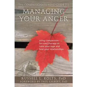 USED-The Compassionate-Mind Guide to Managing Your Anger: Using Compassion-Focused Therapy to Calm Your Rage and Heal Your Relationships by Kolts, Russell L. (Paperback)