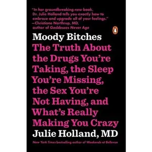 Moody Bitches: The Truth about the Drugs You're Taking, the Sleep You're Missing, the s*x You're Not Having, and What's Really Making You Crazy -- Julie Holland - Paperback