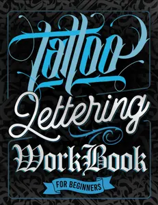 Tattoo Lettering Workbook For Beginners: A Step-By-Step Guide to Master Traditional Tattoo Lettering, Scripts, Calligraphy, and Decorative Letters