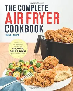 USED-The Complete Air Fryer Cookbook : Amazingly Easy Recipes to Fry, Bake, Grill and by Linda Larsen (Hardcover)