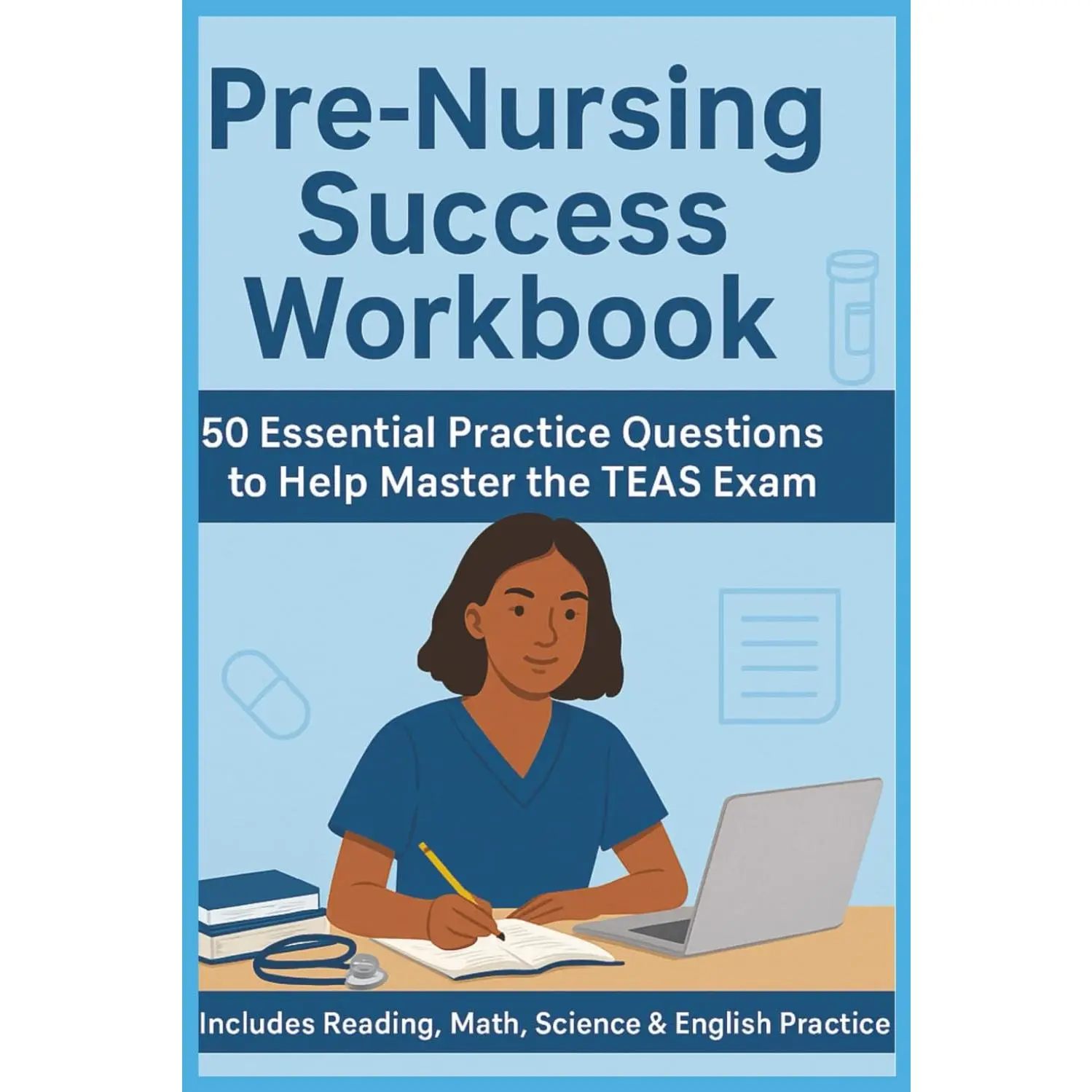 Pre-Nursing Success Workbook: Essential Practice Questions with DetailedExplanations to Help You Master The TEAS Exam