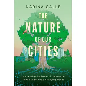 Nature of Our Cities, The: Harnessing the Power of the Natural World to Survive a Changing Planet by Nadina Galle [Hardback Book]