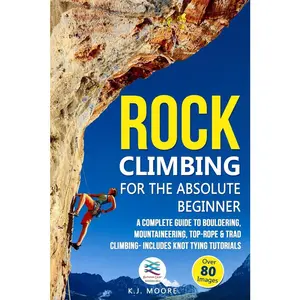 USED-Rock Climbing for the Absolute Beginner: A Complete Guide to Bouldering, Mountaineering, Top-Rope & Trad Climbing- Includes Knot Tying Tutorials by Moore, K. J. (Paperback)