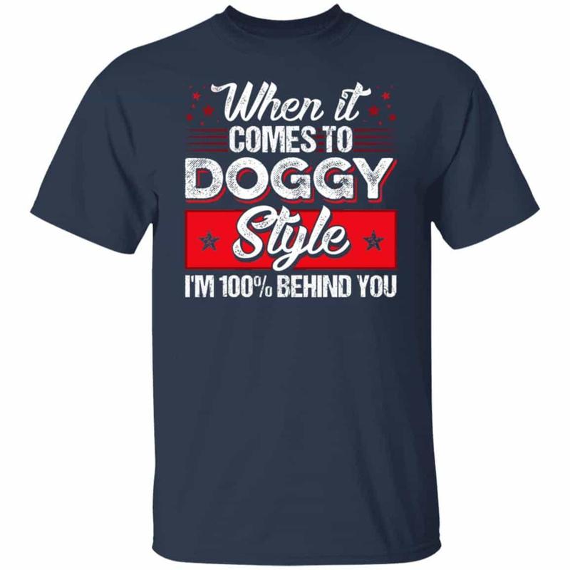 CubeBik When It Comes To Doggggy Style I'm 100% Behind You Funny T-Shirt - Funny Saying Shirt For Men
