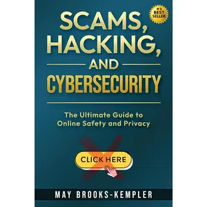 Scams, Hacking, and Cybersecurity: The Ultimate Guide to Online Safety and Privacy