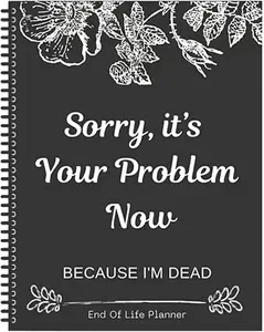 Sorry, It’s Your Problem Now, Because I'm Dead, End of Life Planner Organizer Notebook Death Binder Organizer Kit Document Organizer End of Life Planning Workbook Paperback for Possessions Affairs