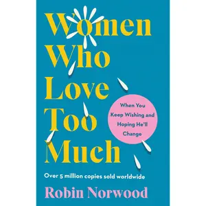 Women Who Love Too Much: When You Keep Wishing and Hoping He'll Change -- Robin Norwood - Paperback