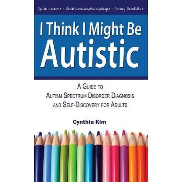 I Think I Might Be Autistic: A Guide to Autism Spectrum Disorder Diagnosis and Self-Discovery for Adults -- Cynthia Kim - Paperback