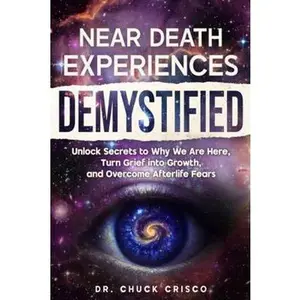 USED-Near Death Experiences Demystified: Unlock Secrets to Why We Are Here, Turn Grief into Growth, and Overcome Afterlife Fears by Dr. Chuck Crisco (Paperback)