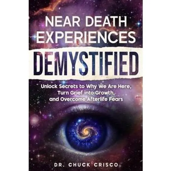 USED-Near Death Experiences Demystified: Unlock Secrets to Why We Are Here, Turn Grief into Growth, and Overcome Afterlife Fears by Dr. Chuck Crisco (Paperback)