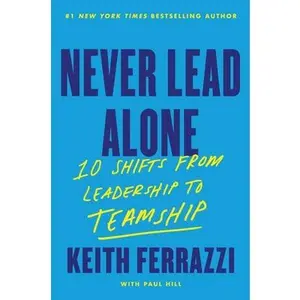 Never Lead Alone: 10 Shifts from Leadership to Teamship -- Keith Ferrazzi, Hardcover