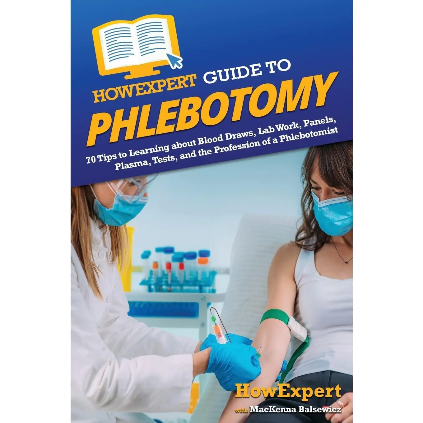 HowExpert Guide to Phlebotomy: 70 Tips to Learning about Blood Draws, Lab Work, Panels, Plasma, Tests