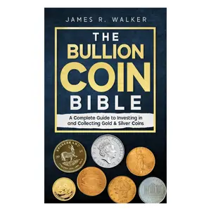 The Bullion Coin Bible: A Complete Guide to Investing in and Collecting Gold & Silver Coins