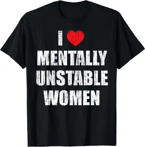 Funny Humor Graphic T-Shirts - I love mentally unstable women T-Shirt - 100% Cotton Men & Women Relaxed Fit T-shirt