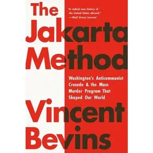 The Jakarta Method: Washington's Anticommunist Crusade and the Mass Murder Program That Shaped Our World -- Vincent Bevins, Paperback