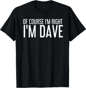 100% cotton Unisex Sarcastic Birthday Name Right Joke Lover T-ShirtsOF COURSE I'M RIGHT I'M DAVE Shirt Funny Gift Idea T-Shirt