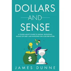 Dollars and Sense: A Young Adult's Guide to Saving, Budgeting, Paying Off Debt,and Investing for a Secure Future