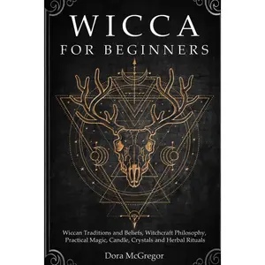 Wicca for Beginners: Wiccan Traditions and Beliefs, Witchcraft Philosophy, Practical Magic, Candle, Crystals and Herbal Rituals
