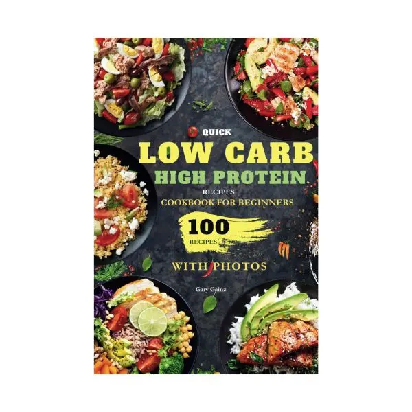 Low Carb High Protein Quick Recipes Cookbook for Beginners: 100 Delicious Healthy Meal Ideas with Stunning Photos for Cooking