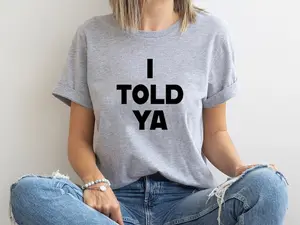 I Told Ya T-Shirt, I Told Ya Unisex Shirt, I Told Ya Sweatshirt-Hoodie, I told ya shirt, I told ya tank top