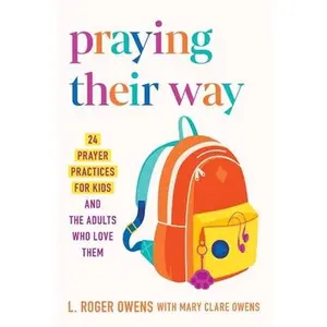 Praying Their Way: 24 Prayer Practices for Kids and the Adults Who Love Them -- L. Roger Owens, Paperback