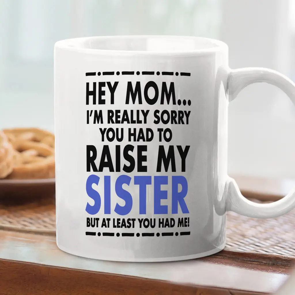 Funny Mug I'm Sorry You Had To Raise My Sister (Brother, Siblings) But At Least You Have Me Ceramic Cup Mother's Day Gift Coffee Mug - mth10134 Class