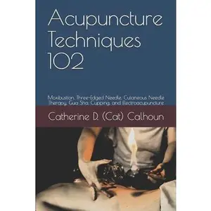 USED-Acupuncture Techniques 102: Moxibustion, Three-Edged Needle, Cutaneous Needle Therapy, Gua Sha, Cupping, and Electroacupuncture by Calhoun L. Ac, Catherine D. (Cat) (Paperback)