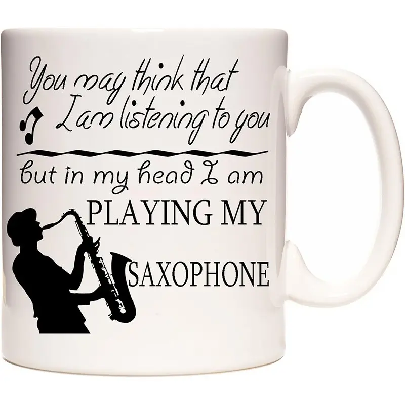 Saxophone Gift Mug.You May Think That I Am Listening to You But in My Head I Am Playing My Saxophone. 11oz Ceramic Mug.  Gift for Saxophonist