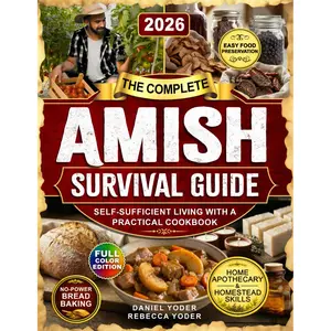 The Complete Amish Survival Guide: Self-Sufficient Living with a Practical Cookbook, No-Electricity Baking, Home Apothecary, Traditional Homestead Skills, and Food Preservation