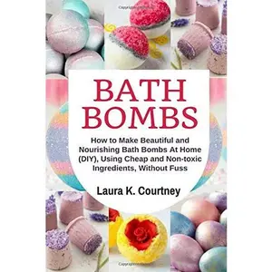 USED-Bath Bombs: How to Make Beautiful and Nourishing Bath Bombs At Home, Using Cheap and Non-toxic Ingredients, Without Fuss: DIY Bath Bomb Recipes by Laura  K Courtney (Paperback)