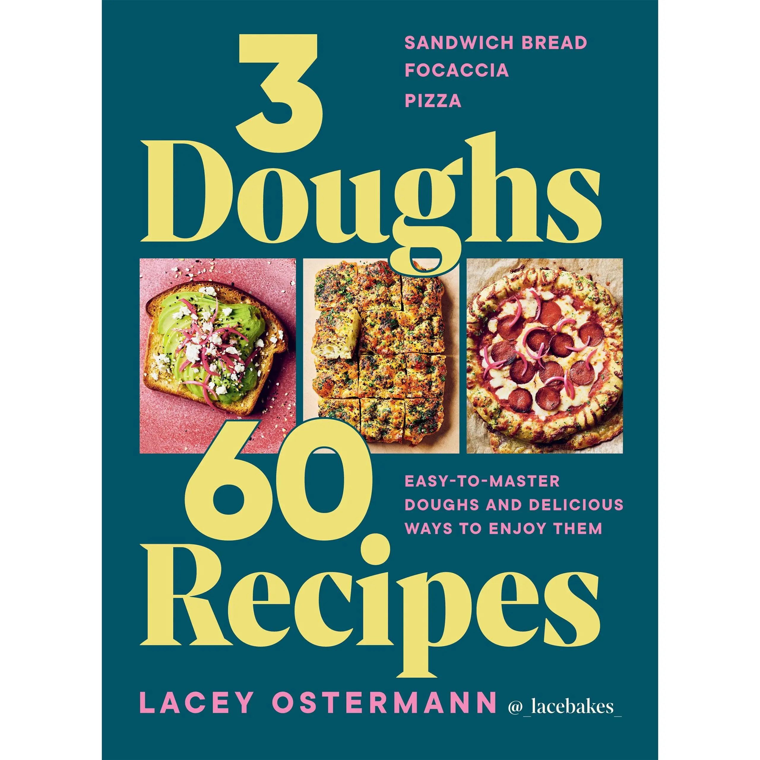3 Doughs, 60 Recipes: Focaccia, Pizza, Sandwich Bread - Easy-To-Master Doughs and Delicious Ways to Enjoy Them -- Lacey Ostermann - Hardcover