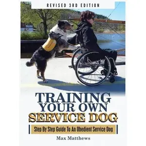 Training Your Own Service Dog: Step By Step Guide To An Obedient Service Dog (Revised 3rd Edition!) -- Max Matthews, Hardcover