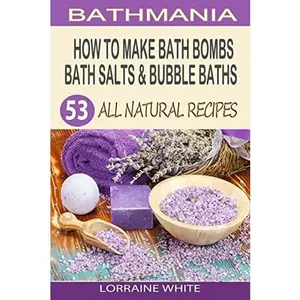 USED-How To Make Bath Bombs, Bath Salts & Bubble Baths: 53 All Natural & Organic Recipes by White, Lorraine (Paperback)